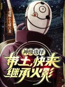 (火影同人)神级选择:带土,嚏来继承火影